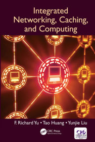 Title: Integrated Networking, Caching, and Computing, Author: F. Richard Yu