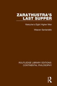 Title: Zarathustra's Last Supper: Nietzche's Eight Higher Men, Author: Weaver Santaniello