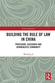 Title: Building the Rule of Law in China: Procedure, Discourse and Hermeneutic Community, Author: Weidong Ji