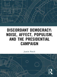 Title: Discordant Democracy: Noise, Affect, Populism, and the Presidential Campaign, Author: Justin Patch