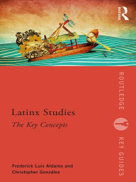 Title: Latinx Studies: The Key Concepts, Author: Frederick Aldama