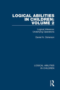 Title: Logical Abilities in Children: Volume 2: Logical Inference: Underlying Operations, Author: Daniel N. Osherson