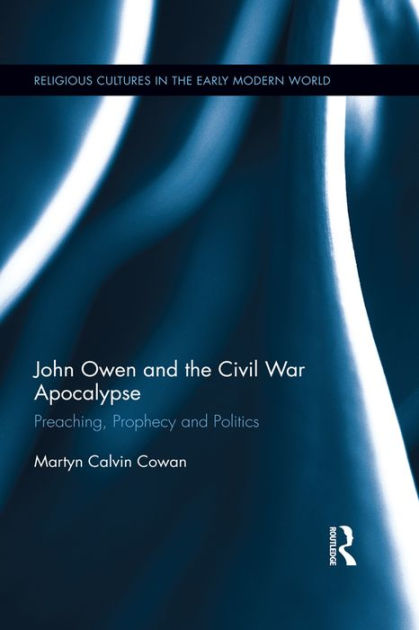 John Owen and the Civil War Apocalypse: Preaching, Prophecy and ...