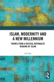 Title: Islam, Modernity and a New Millennium: Themes from a Critical Rationalist Reading of Islam, Author: Ali Paya