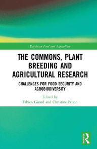 Title: The Commons, Plant Breeding and Agricultural Research: Challenges for Food Security and Agrobiodiversity, Author: Fabien Girard