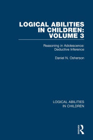 Title: Logical Abilities in Children: Volume 3: Reasoning in Adolescence: Deductive Inference, Author: Daniel N. Osherson