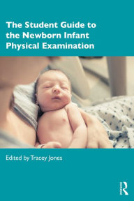 Title: The Student Guide to the Newborn Infant Physical Examination, Author: Tracey Jones