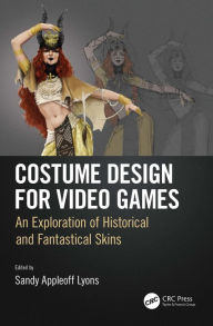 Title: Costume Design for Video Games: An Exploration of Historical and Fantastical Skins, Author: Sandy Appleoff Lyons