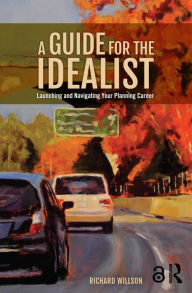 Title: A Guide for the Idealist: Launching and Navigating Your Planning Career, Author: Richard Willson