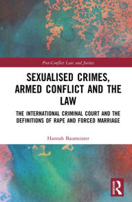 Title: Sexualised Crimes, Armed Conflict and the Law: The International Criminal Court and the Definitions of Rape and Forced Marriage, Author: Hannah Baumeister