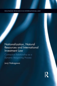 Title: Nationalization, Natural Resources and International Investment Law: Contractual Relationship as a Dynamic Bargaining Process, Author: Junji Nakagawa