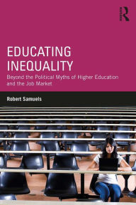 Title: Educating Inequality: Beyond the Political Myths of Higher Education and the Job Market, Author: Robert Samuels