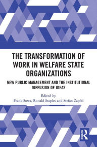 Title: The Transformation of Work in Welfare State Organizations: New Public Management and the Institutional Diffusion of Ideas, Author: Frank Sowa