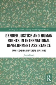 Title: Gender Justice and Human Rights in International Development Assistance: Transcending Universal Divisions, Author: Sarah Forti