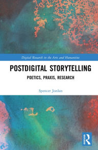 Title: Postdigital Storytelling: Poetics, Praxis, Research, Author: Spencer Jordan