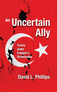 Title: An Uncertain Ally: Turkey under Erdogan's Dictatorship, Author: David L. Phillips