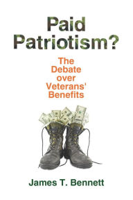 Title: Paid Patriotism?: The Debate over Veterans' Benefits, Author: James T. Bennett