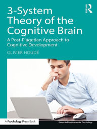 Title: 3-System Theory of the Cognitive Brain: A Post-Piagetian Approach to Cognitive Development, Author: Olivier Houdé