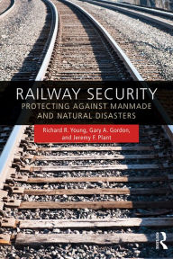 Title: Railway Security: Protecting Against Manmade and Natural Disasters, Author: Richard R. Young