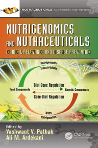 Title: Nutrigenomics and Nutraceuticals: Clinical Relevance and Disease Prevention, Author: Yashwant V. Pathak