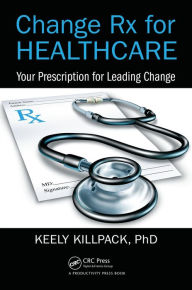 Title: Change Rx for Healthcare: Your Prescription for Leading Change, Author: Keely Killpack