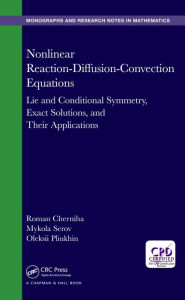 Title: Nonlinear Reaction-Diffusion-Convection Equations: Lie and Conditional Symmetry, Exact Solutions and Their Applications, Author: Roman Cherniha