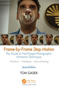 Title: Frame-By-Frame Stop Motion: The Guide to Non-Puppet Photographic Animation Techniques, Second Edition, Author: Tom Gasek