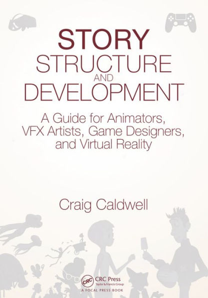 Story Structure and Development: A Guide for Animators, VFX Artists, Game Designers, and Virtual Reality