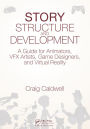 Story Structure and Development: A Guide for Animators, VFX Artists, Game Designers, and Virtual Reality