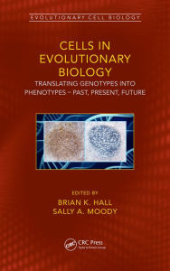 Title: Cells in Evolutionary Biology: Translating Genotypes into Phenotypes - Past, Present, Future, Author: Brian K. Hall