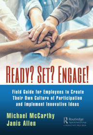 Title: Ready? Set? Engage!: A Field Guide for Employees to Create Their Own Culture of Participation and Implement Innovative Ideas, Author: Michael McCarthy