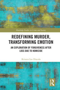 Title: Redefining Murder, Transforming Emotion: An Exploration of Forgiveness after Loss Due to Homicide, Author: Kristen Discola