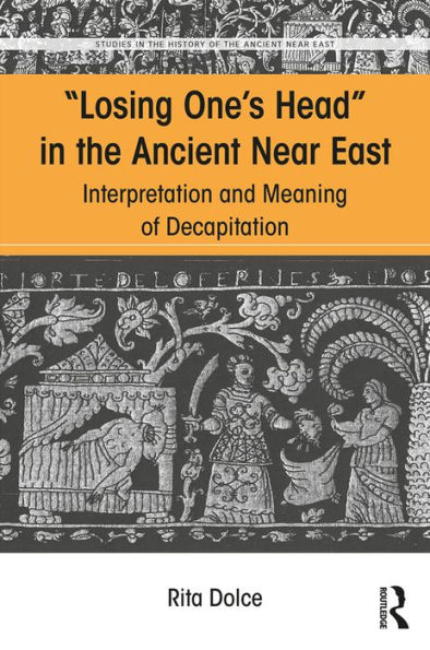 Losing One's Head in the Ancient Near East: Interpretation and Meaning of Decapitation