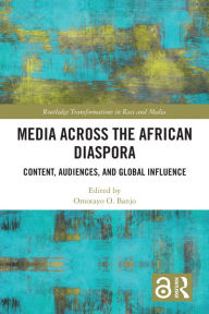 Title: Media Across the African Diaspora: Content, Audiences, and Influence, Author: Omotayo O. Banjo