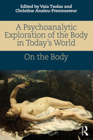 Title: A Psychoanalytic Exploration of the Body in Today's World: On The Body, Author: Vaia Tsolas