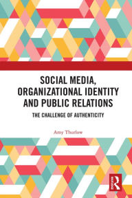 Title: Social Media, Organizational Identity and Public Relations: The Challenge of Authenticity, Author: Amy Thurlow