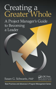 Title: Creating a Greater Whole: A Project Manager's Guide to Becoming a Leader, Author: Susan G. Schwartz