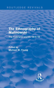 Title: Routledge Revivals: The Ethnography of Malinowski (1979): The Trobriand Islands 1915-18, Author: Michael W. Young