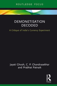 Title: Demonetisation Decoded: A Critique of India's Currency Experiment, Author: Jayati Ghosh