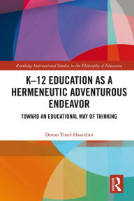 Title: K-12 Education as a Hermeneutic Adventurous Endeavor: Toward an Educational Way of Thinking, Author: Doron Yosef-Hassidim