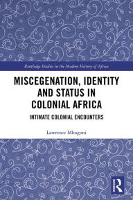 Title: Miscegenation, Identity and Status in Colonial Africa: Intimate Colonial Encounters, Author: Lawrence Mbogoni