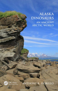 Title: Alaska Dinosaurs: An Ancient Arctic World, Author: Anthony R. Fiorillo