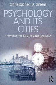 Title: Psychology and Its Cities: A New History of Early American Psychology, Author: Christopher D. Green