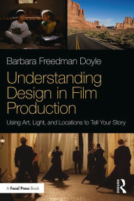 Title: Understanding Design in Film Production: Using Art, Light & Locations to Tell Your Story, Author: Barbara Freedman Doyle