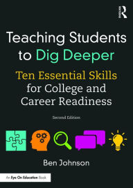 Title: Teaching Students to Dig Deeper: Ten Essential Skills for College and Career Readiness, Author: Ben Johnson