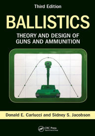 Title: Ballistics: Theory and Design of Guns and Ammunition, Third Edition, Author: Donald E. Carlucci