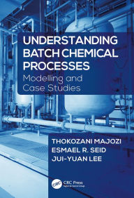 Title: Understanding Batch Chemical Processes: Modelling and Case Studies, Author: Thokozani Majozi