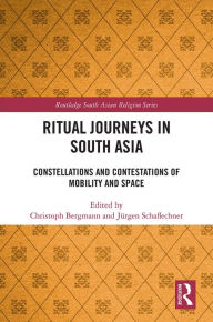 Title: Ritual Journeys in South Asia: Constellations and Contestations of Mobility and Space, Author: Christoph Bergmann