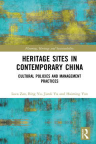 Title: Heritage Sites in Contemporary China: Cultural Policies and Management Practices, Author: Luca Zan