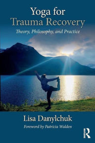 Title: Yoga for Trauma Recovery: Theory, Philosophy, and Practice, Author: Lisa Danylchuk